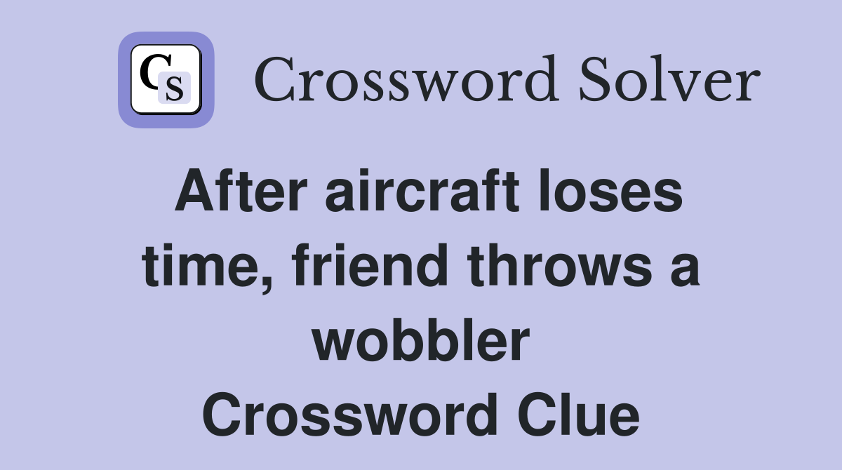 After aircraft loses time, friend throws a wobbler Crossword Clue